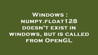 Windows : numpy.float128 doesn't exist in windows, but is called from OpenGL