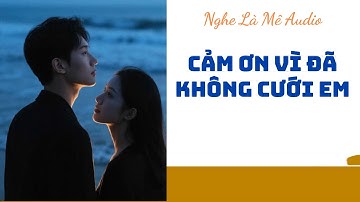 [Truyện Audio]  CẢM ƠN VÌ ĐÃ KHÔNG CƯỚI EM || Nghe Là Mê Audio