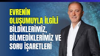 Evrenin Oluşumuyla İlgili Bildiklerimiz, Bilmediklerimiz ve Soru İşaretleri