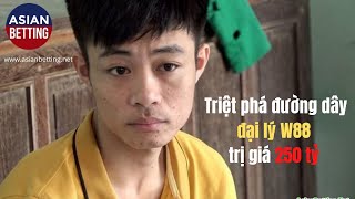 Triệt phá đường dây đại lý W88 trị giá 250 tỷ | Asian Betting NET