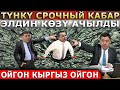 ТУНКУ СРОЧНЫЙ КАБАР! ЭЛДИН КОЗУ АЧЫЛДЫ! ОЙГОН КЫРГЫЗ ОЙГОН!