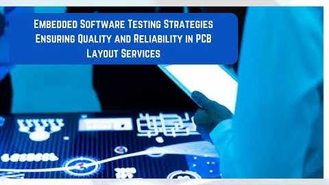 Embedded Software Testing Strategies: Ensuring Quality and Reliability in PCB Layout Services