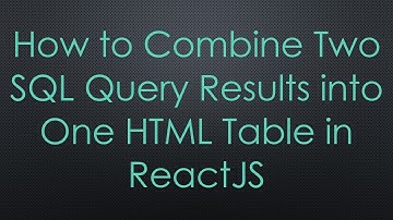 How to Combine Two SQL Query Results into One HTML Table in ReactJS