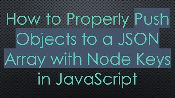 How to Properly Push Objects to a JSON Array with Node Keys in JavaScript