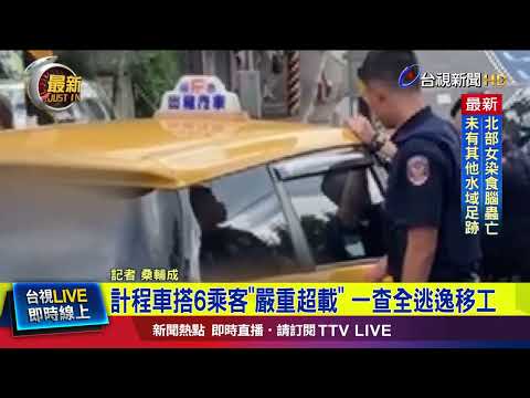 計程車搭6乘客「嚴重超載」 一查全逃逸移工【最新快訊】