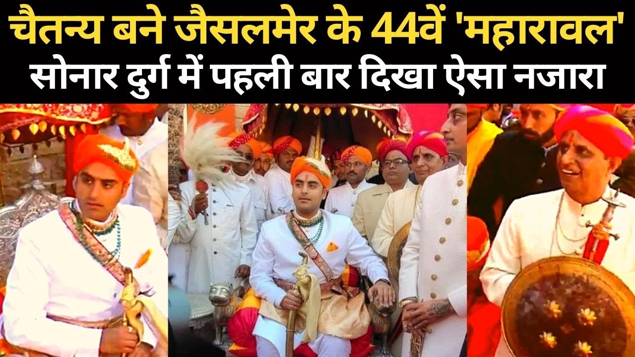 Chaitanya Raj Chaitanya Raj Singh बने Jaisalmer के 44वें 'महारावल', सोनार दुर्ग में ...