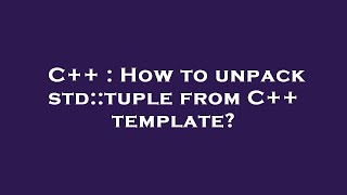 C++ : How to unpack std::tuple from C++ template