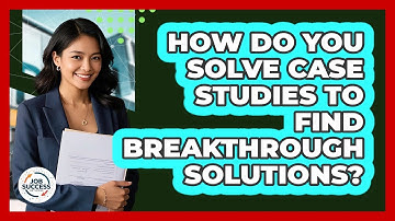 How Do You Solve Case Studies To Find Breakthrough Solutions? - Job Success Network
