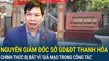 Nguyên Giám đốc Sở GD&ĐT Thanh Hóa bị bắt, hé lộ diễn biến mới trong vụ án ‘giả mạo trong công tác’