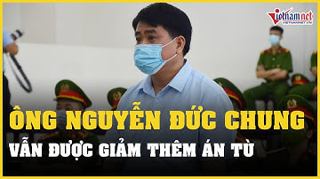 Xét xử Ông Nguyễn Đức Chung: Cựu chủ tịch Hà Nội có thể được giảm thêm án tù? | Vietnamnet