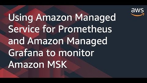 Using Amazon Managed Service for Prometheus and Amazon Managed Grafana to monitor Amazon MSK