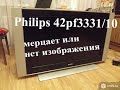 Philips 42pf3331/10 мерцает или нет изображения (подсветки)