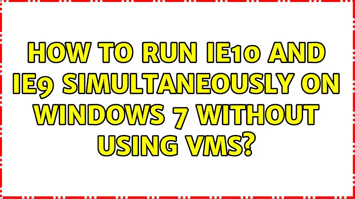 How to run IE10 and IE9 simultaneously on Windows 7 without using VMs? (4 Solutions!!)