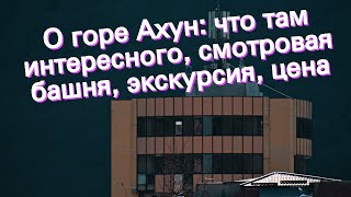 О горе Ахун: что там интересного, смотровая башня, экскурсия, цена