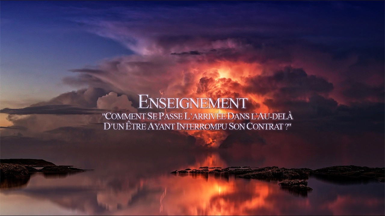 Enseignement "Comment se passe l’arrivée dans l’au-delà d’un être ayant interrompu son contrat ?"