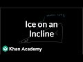 Ice accelerating down an incline | Forces and Newton's laws of motion | Physics | Khan Academy