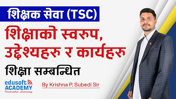 शिक्षक सेवा (TSC) - शिक्षाको स्वरुप, उद्देश्यहरु र कार्यहरु by Krishna Subedi Sir | Edusoft Academy