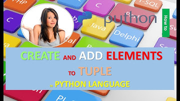 HOW TO CREATE AND ADD ELEMENTS TO TUPLE IN PYTHON LANGUAGE