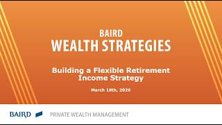 Baird Wealth Strategies: Building a Flexible Retirement Income Strategy