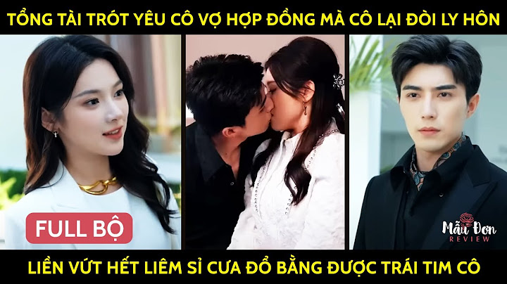 Tổng Tài Trót Yêu Cô Vợ HợpĐồng Mà Cô Lại Đòi Ly Hôn Liền Vứt Hết Liêm Sỉ Cưa Đổ Bằng Đc Trái Tim Cô