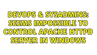 DevOps & SysAdmins: Seems impossible to control Apache Httpd server in windows
