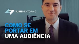 Juris Mentoring: Como se portar em uma audiência