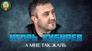 А МНЕ ТАК ЖАЛЬ ✮ ДУШЕВНАЯ ПЕСНЯ ✮ ИГОРЬ КИБИРЕВ ✮ IGOR KIBIREV ✮ BEST SONGS