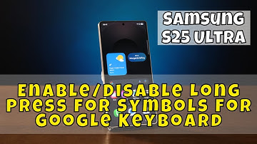 Samsung S25 Ultra: How to Enable/Disable Long Press For Symbols For Google Keyboard