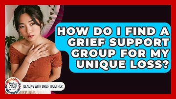 How Do I Find A Grief Support Group For My Unique Loss? - Dealing With Grief Together