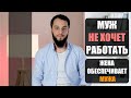 МУЖ НЕ ХОЧЕТ РАБОТАТЬ | ЖЕНА ОБЕСПЕЧИВАЕТ МУЖА