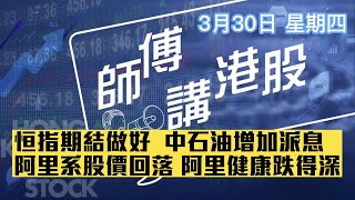 【師傅講港股】2023年3月30日 星期四｜恒指期結企得穩 阿里巴巴重組效應消失 阿里系回吐 中石油增加派息 石油股重新執位｜跟進金山雲業績及金嗓子走勢表現｜今晚推介股份 醫藥股