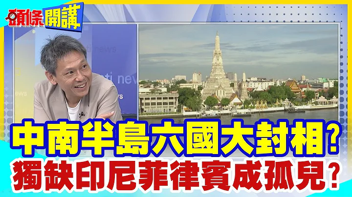 【頭條開講】中南半島六國大封相?聯盟制霸中南半島!獨缺印尼菲律賓成孤兒? @HeadlinesTalk  20240408 - 天天要聞