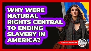 Why Were Natural Rights Central To Ending Slavery In America? - Learn About Libertarianism