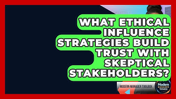 What Ethical Influence Strategies Build Trust With Skeptical Stakeholders? - Modern Manager Toolbox