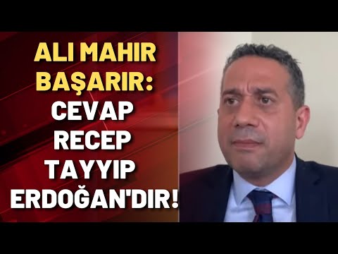 Ali Mahir Başarır: Bu 10 sorunun cevabı, Recep Tayyip Erdoğan'dır!