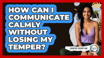 How Can I Communicate Calmly Without Losing My Temper? - Cognitive Therapy Hub