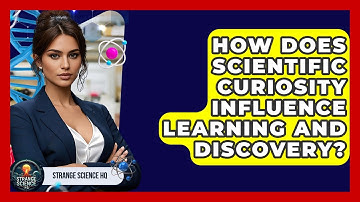 How Does Scientific Curiosity Influence Learning and Discovery? - Strange Science HQ