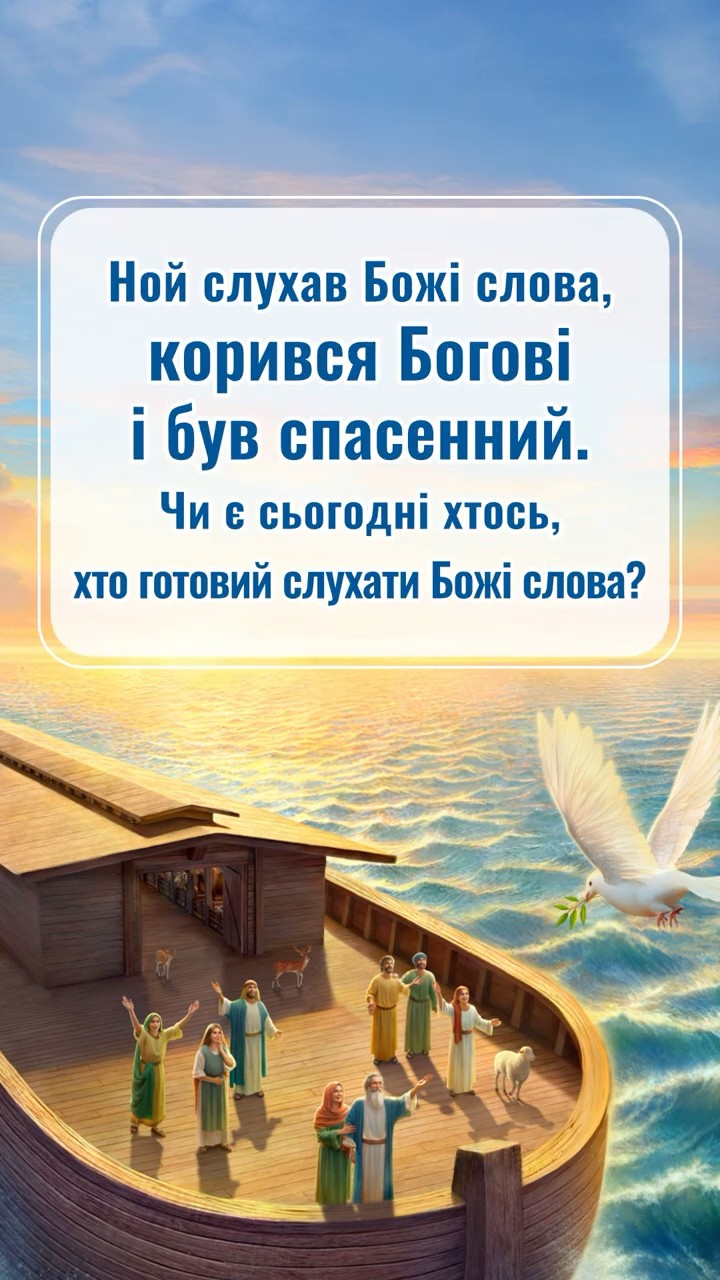 Ной слухав Божі слова, корився Богові і був спасенний. Чи є сьогодні хтось, хто готовий слухати Божі слова?