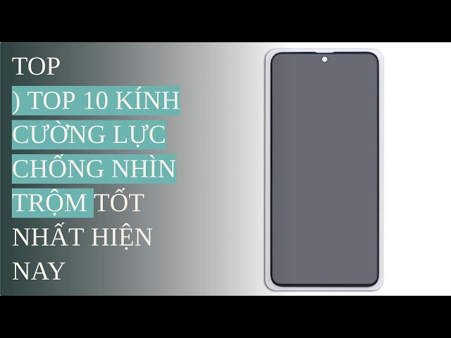 Đánh giá 10 ) Top 10 Kính Cường Lực Chống Nhìn Trộm tốt nhất