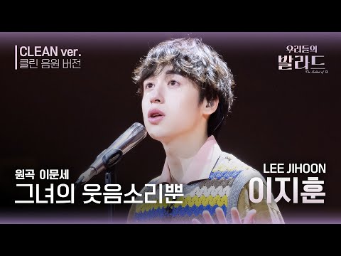 우리들의 발라드 클린 음원 버전 이지훈 그녀의 웃음소리뿐 원곡 이문세 그녀의 웃음소리 뿐 우리들의 FOCUS