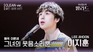 [우리들의 발라드 클린 음원 버전] 이지훈 ' 그녀의 웃음소리뿐'♪(원곡: 이문세 - 그녀의 웃음소리 뿐) | 우리들의 FOCUS