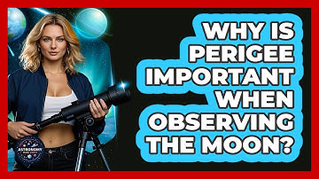 Why Is Perigee Important When Observing The Moon? - Astronomy Made Simple