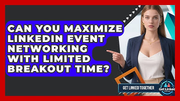 Can You Maximize LinkedIn Event Networking With Limited Breakout Time? - Get Linked Together
