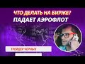 Аэрофлот падает. Рынок летит вниз. Что делать дальше с акциями на бирже