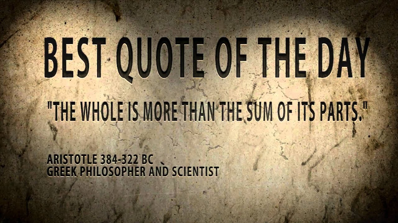 Best Quote of the day Aristotle " the whole is more