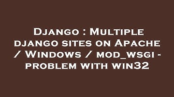 Django : Multiple django sites on Apache / Windows / mod_wsgi - problem with win32