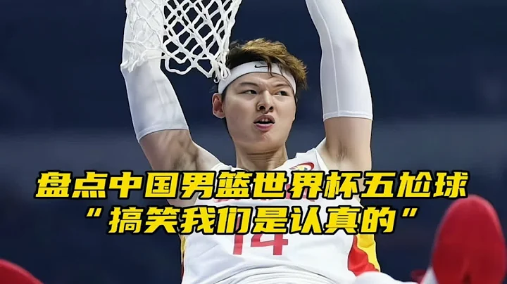 “盘点中国男篮世界杯五尬球，每一个都是高能” - 天天要闻