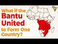 What if the bantu formed one country