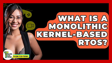 What Is A Monolithic Kernel-based RTOS? - Talking Tech Trends