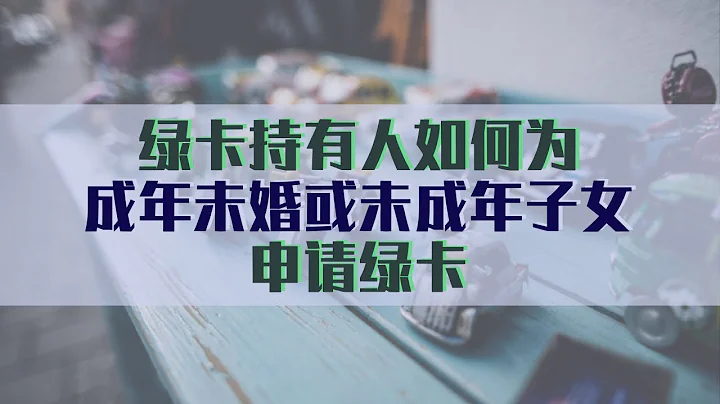 绿卡持有人如何为成年未婚子女或未成年子女申请绿卡 - 天天要闻